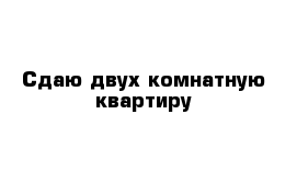 Сдаю двух комнатную квартиру 